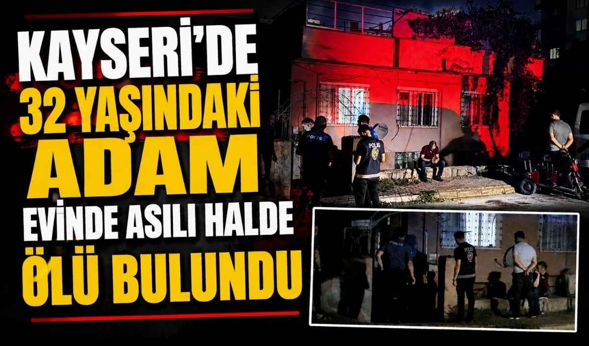 Kayseri'de 32 yaşındaki adam evinde asılı halde ölü bulundu!