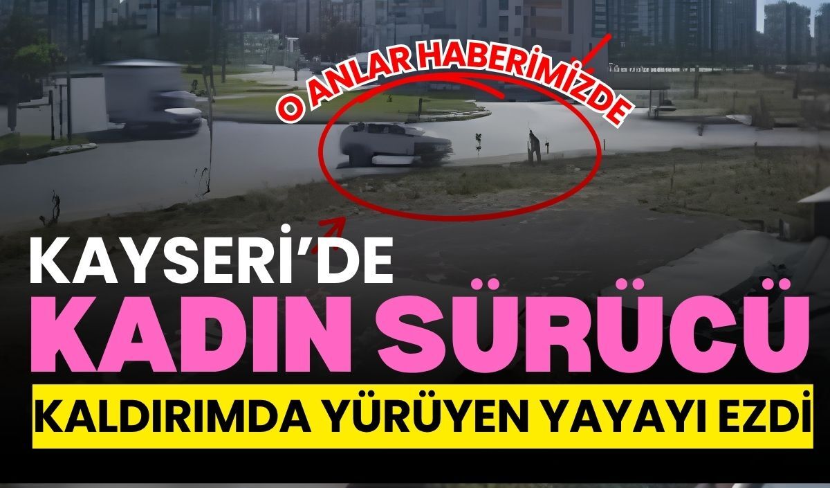 Kayseri’de kadın sürücü kaldırımda yürüyen yayayı ezdi