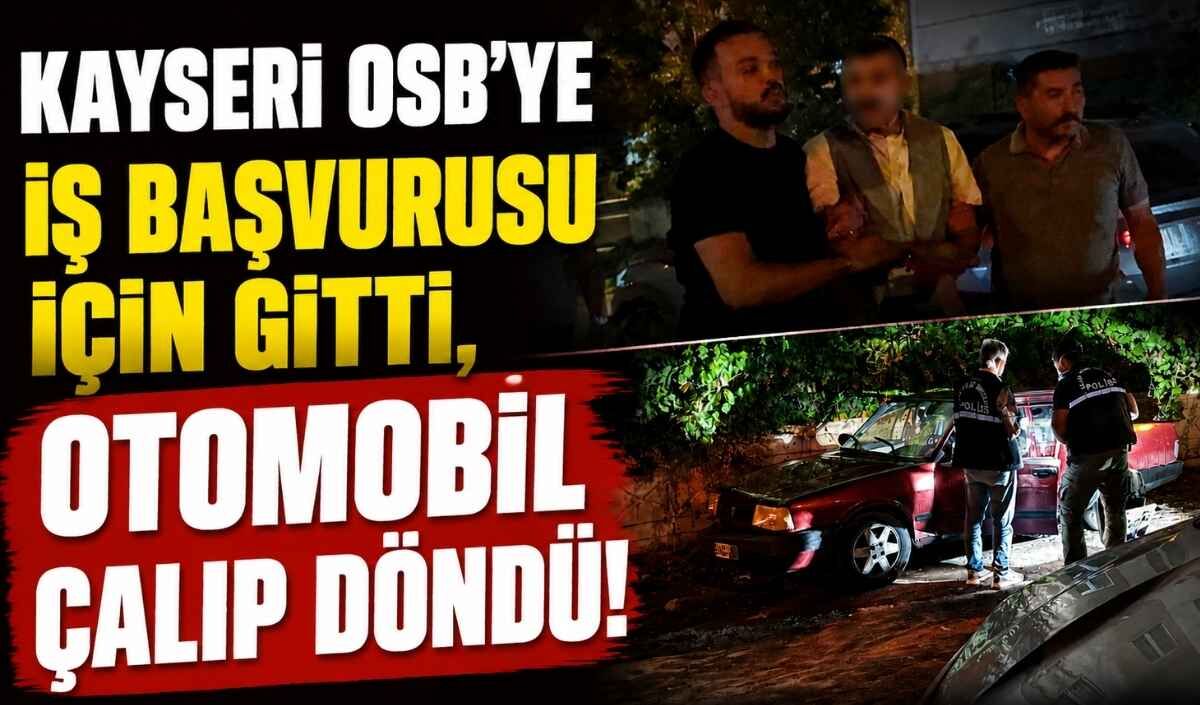 Kayseri OSB'de iş başvurusu reddedilen şahıs otomobil çalıp kaçtı