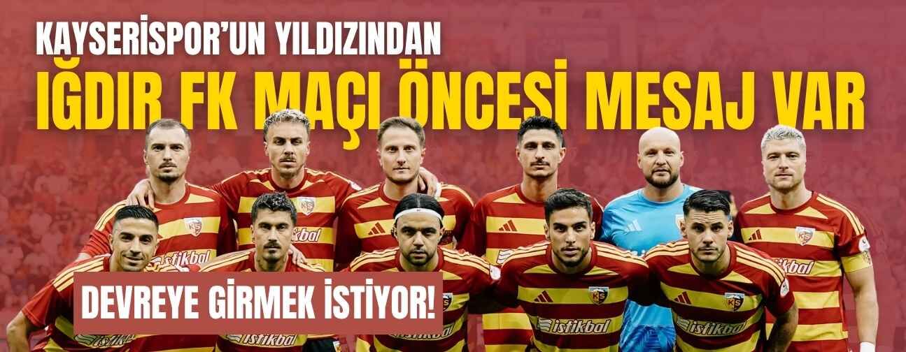 Kayserispor’un yıldızından Iğdır FK maçı öncesi mesaj var! Devreye girmek istiyor