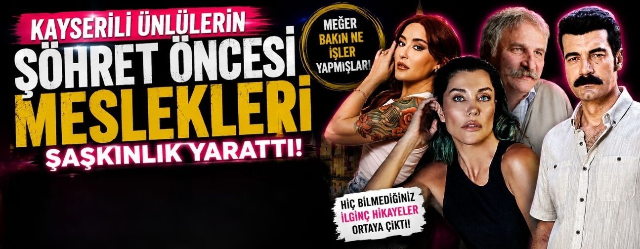 Kayserili ünlülerin şöhret öncesi meslekleri şaşkınlık yarattı!