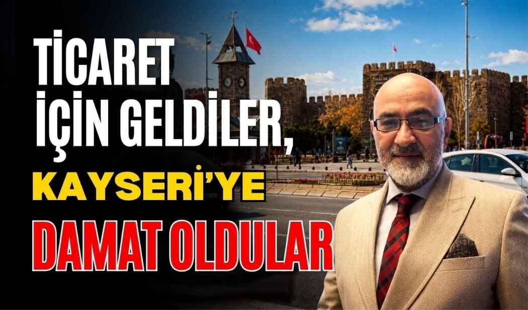 ‘Ticaret için geldiler, Kayseri’ye damat oldular’