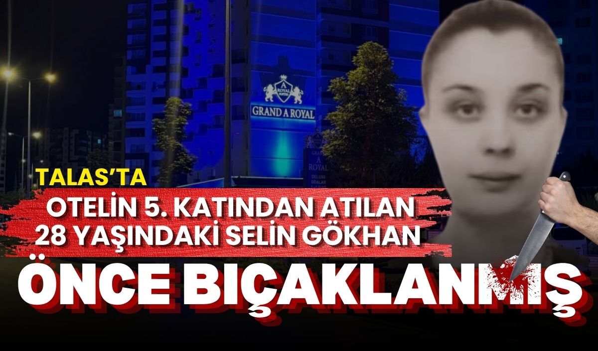 Talas’ta otelin 5. Katından atılan 28 yaşındaki Selin Gökhan önce bıçaklanmış