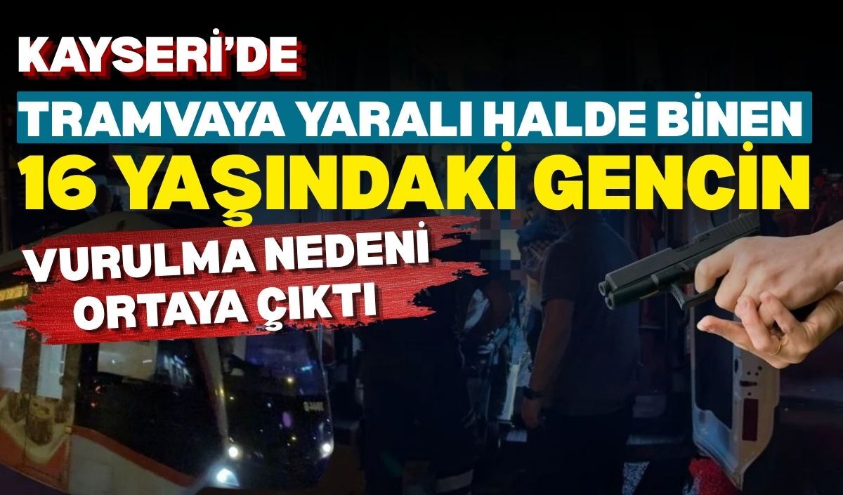 Kayseri’de tramvaya yaralı halde binen 16 yaşındaki gencin vurulma nedeni ortaya çıktı