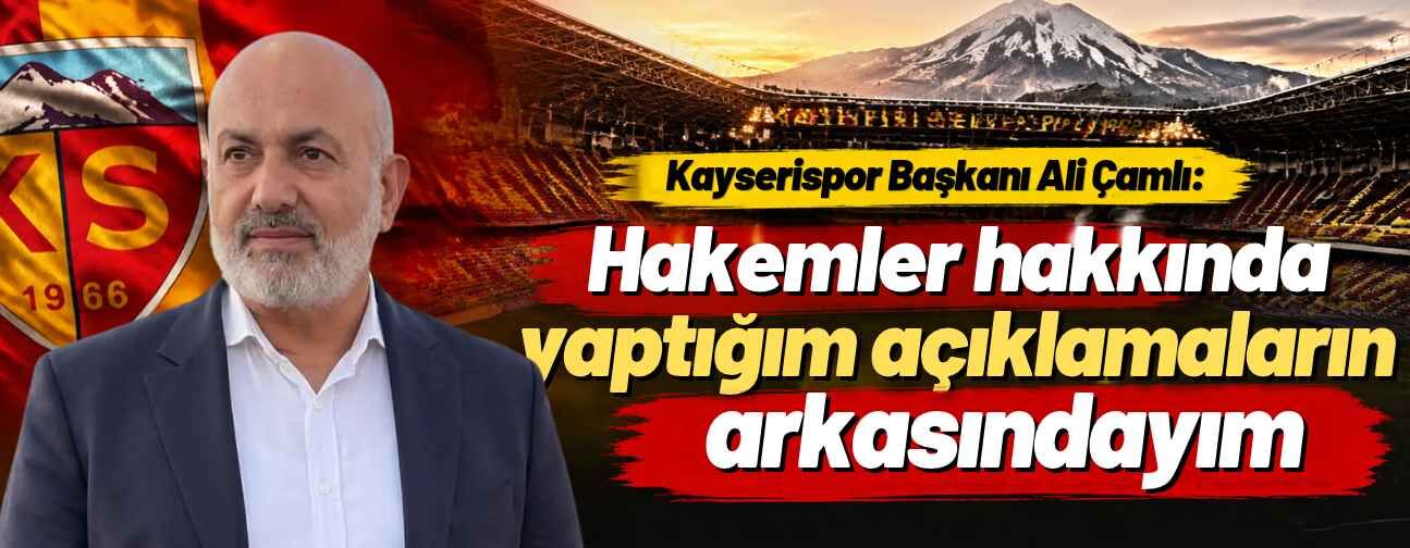 Kayserispor Başkanı Ali Çamlı: Hakemler hakkında yaptığım açıklamaların arkasındayım