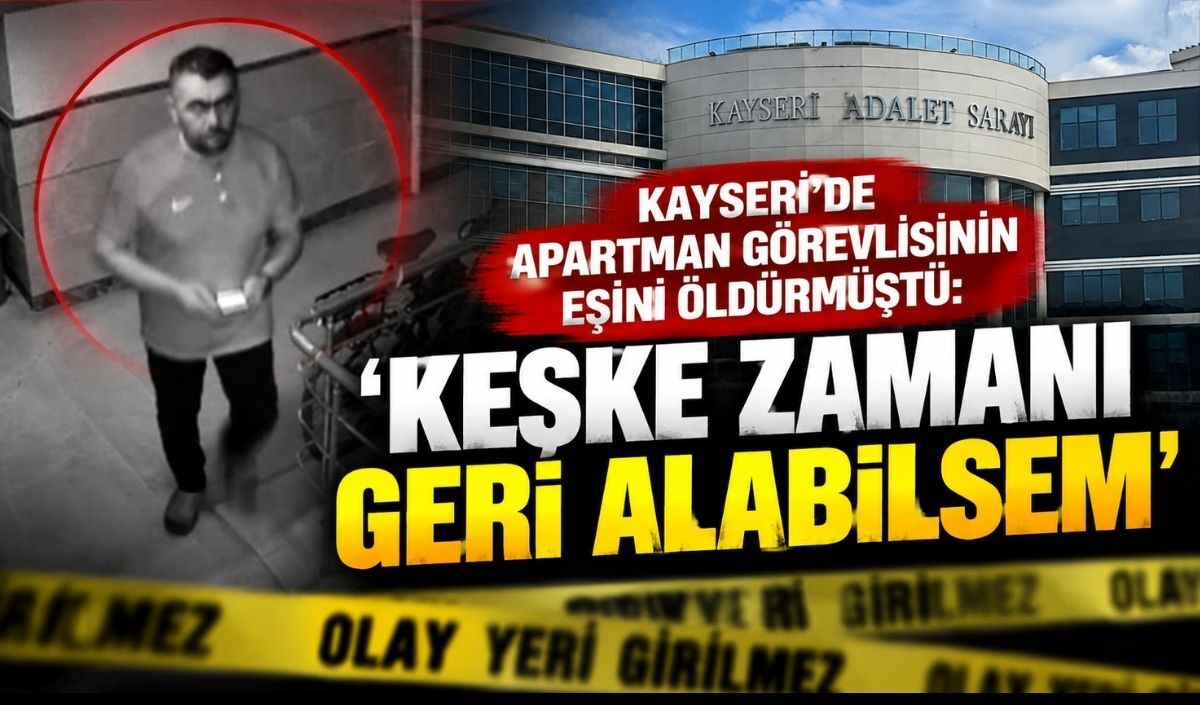 Kayseri’de apartman görevlisinin eşini öldürmüştü: ‘Keşke zamanı geri alabilsem’