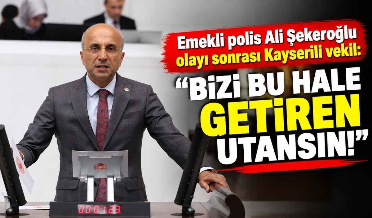 Emekli polis Ali Şekeroğlu olayı sonrası Kayserili vekil: Bizi bu hale getiren utansın!
