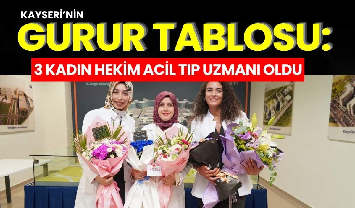 Kayseri’nin gurur tablosu: 3 kadın hekim Acil Tıp Uzmanı oldu