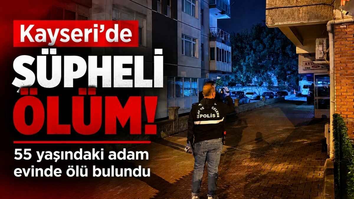 Kayseri’de 55 yaşındaki adam evinde ölü bulundu