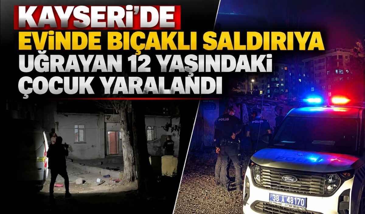 Kayseri'de 12 yaşındaki çocuk evinde bıçaklandı