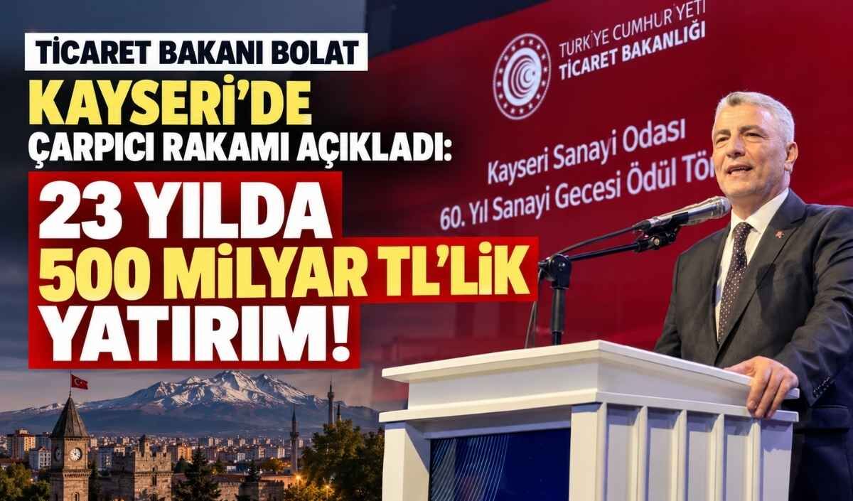 Ticaret Bakanı Bolat Kayseri'de çarpıcı rakamı açıkladı: 23 yılda 500 milyar TL'lik yatırım!
