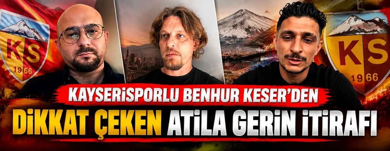 Kayserisporlu Benhur Keser’den dikkat çeken Atila Gerin itirafı