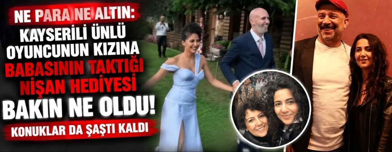 Kayserili ünlü oyuncunun kızına ne altın ne para takıldı! Babasının nişan hediyesi şaşırttı