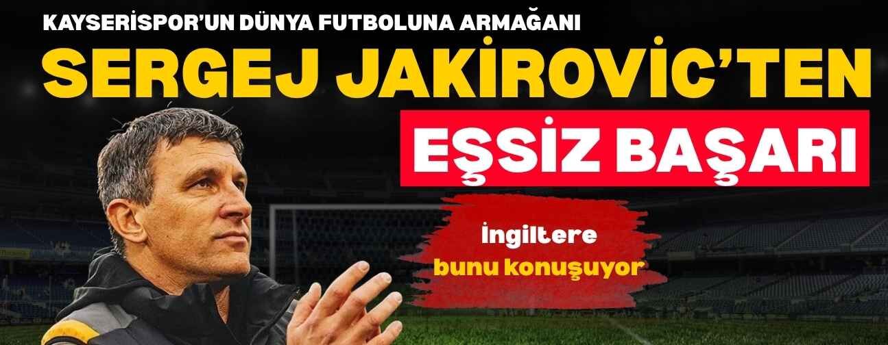 Kayserispor’un dünya futboluna armağanı Jakirovic’ten eşsiz başarı! İngiltere bunu konuşuyor