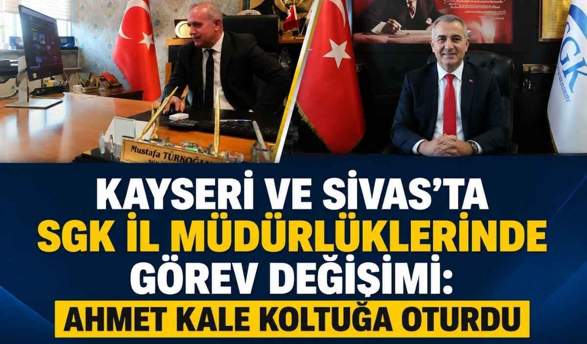 Kayseri ve Sivas’ta SGK il müdürlüklerinde görev değişimi: Ahmet Kale koltuğa oturdu