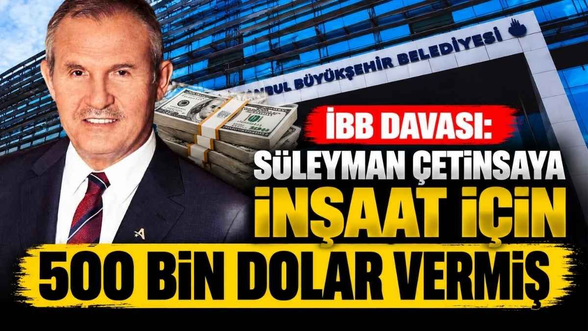 İBB davası: Süleyman Çetinsaya, İnşaat için 500 Bin Dolar vermiş