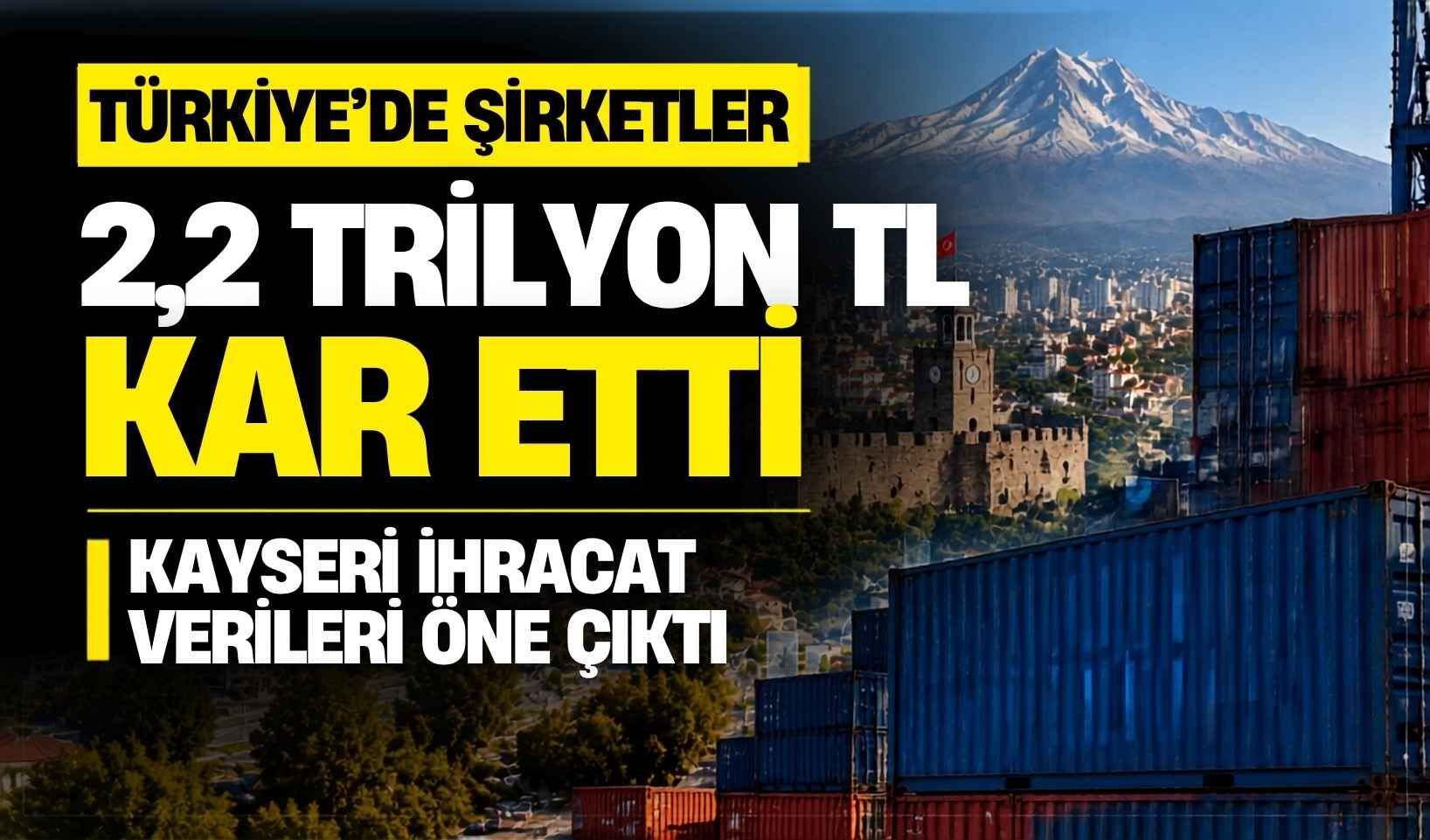 Türkiye’de şirketler 2,2 trilyon TL kâr etti: Kayseri ihracat verileri öne çıktı