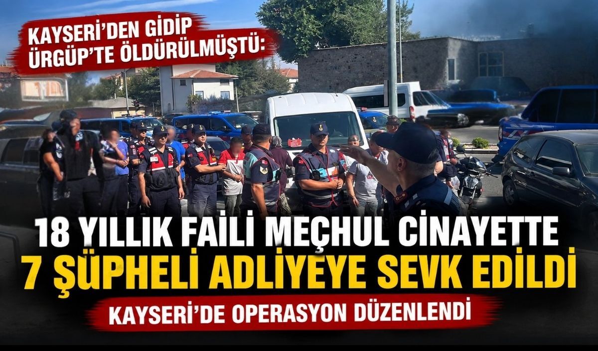Kayseri'den gidip Ürgüp’te öldürülmüştü: 18 yıllık faili mechul cinayette 7 şüpheli adliyeye sevk edildi