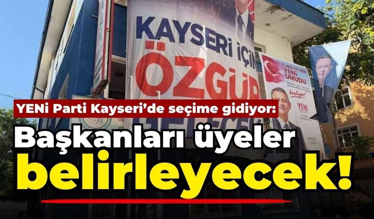 YENİ Parti Kayseri’de seçime gidiyor: Başkanları üyeler belirleyecek!