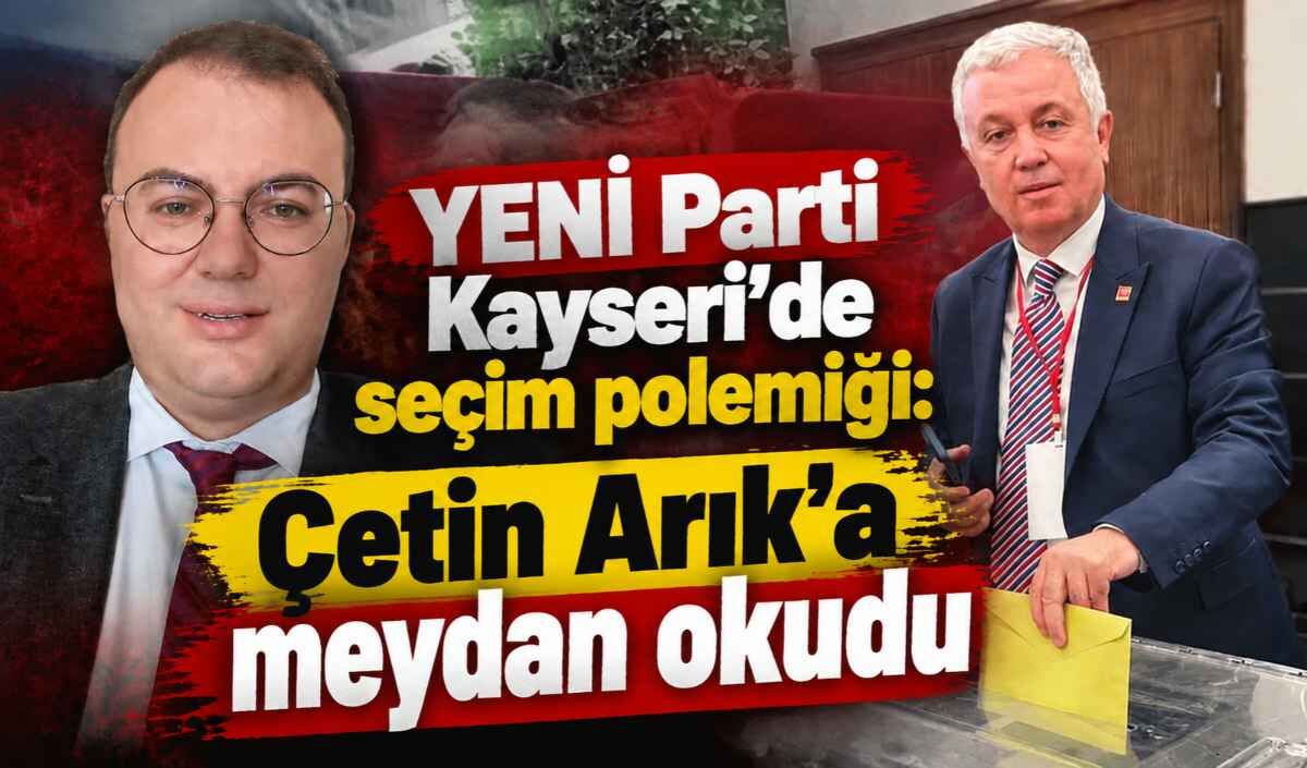YENİ Parti Kayseri’de seçim polemiği: Çetin Arık’a meydan okudu