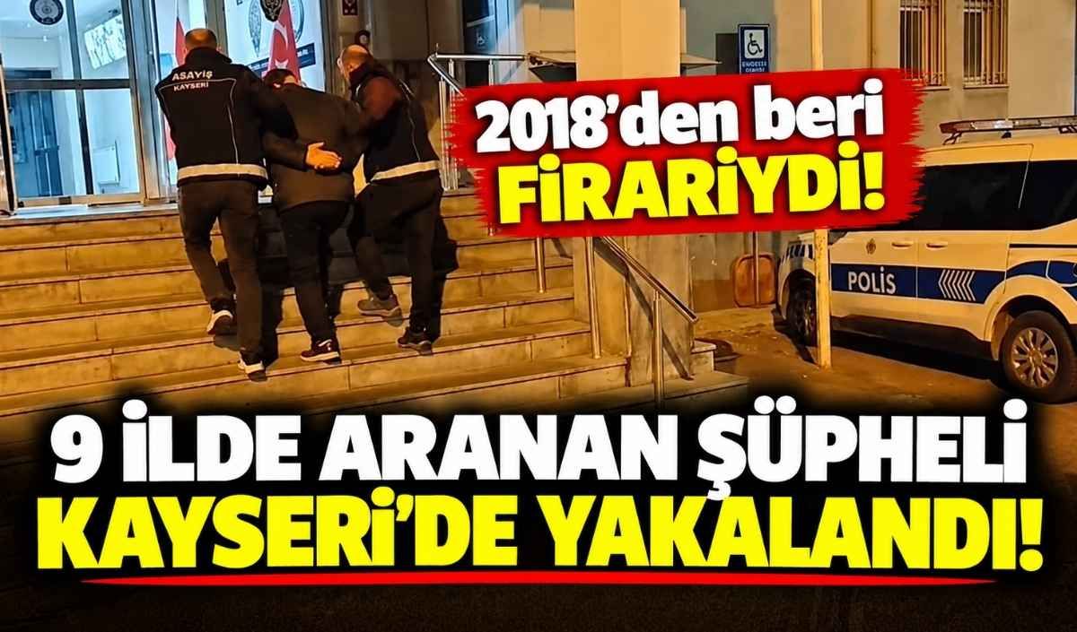 2018’den beri firariydi! 9 ilde aranan şüpheli Kayseri’de yakalandı!
