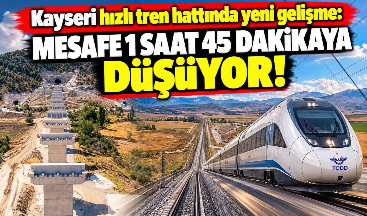 Kayseri hızlı tren hattında yeni gelişme: Mesafe 1 saat 45 dakikaya düşüyor!