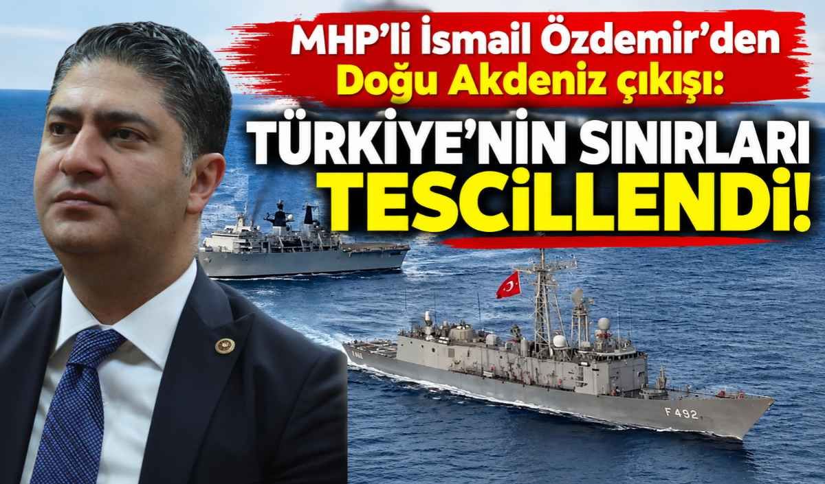 MHP’li İsmail Özdemir’den Doğu Akdeniz çıkışı: Türkiye’nin sınırları tescillendi!