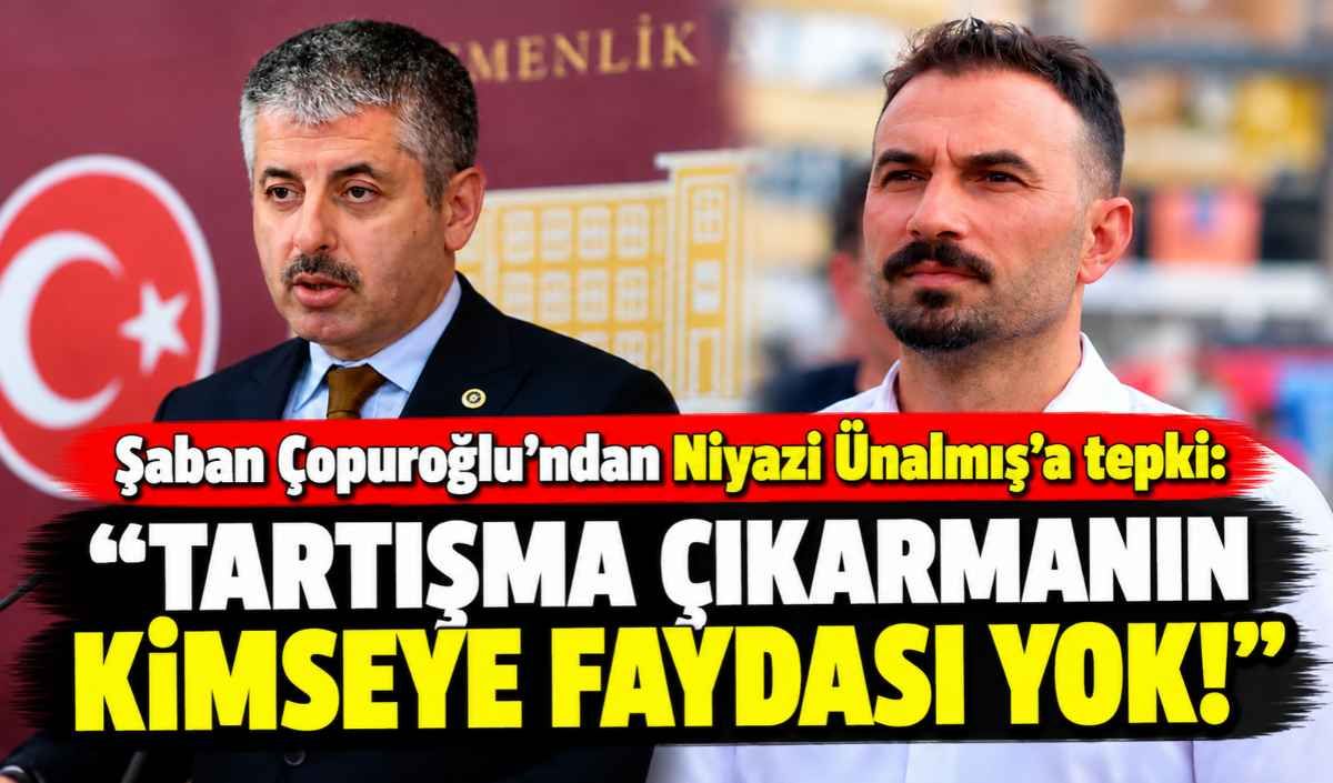 Şaban Çopuroğlu’ndan Niyazi Ünalmış’a tepki: Tartışma çıkarmanın kimseye faydası yok!