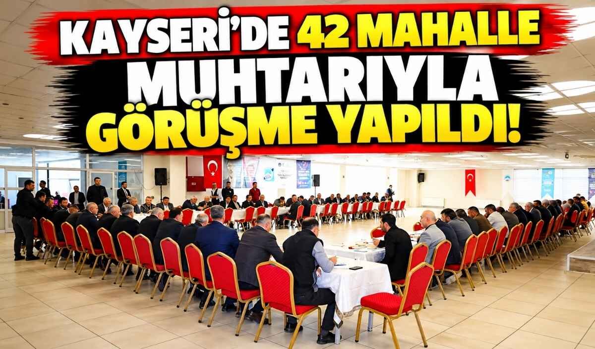 Kayseri’de 42 mahalle muhtarıyla görüşme yapıldı!