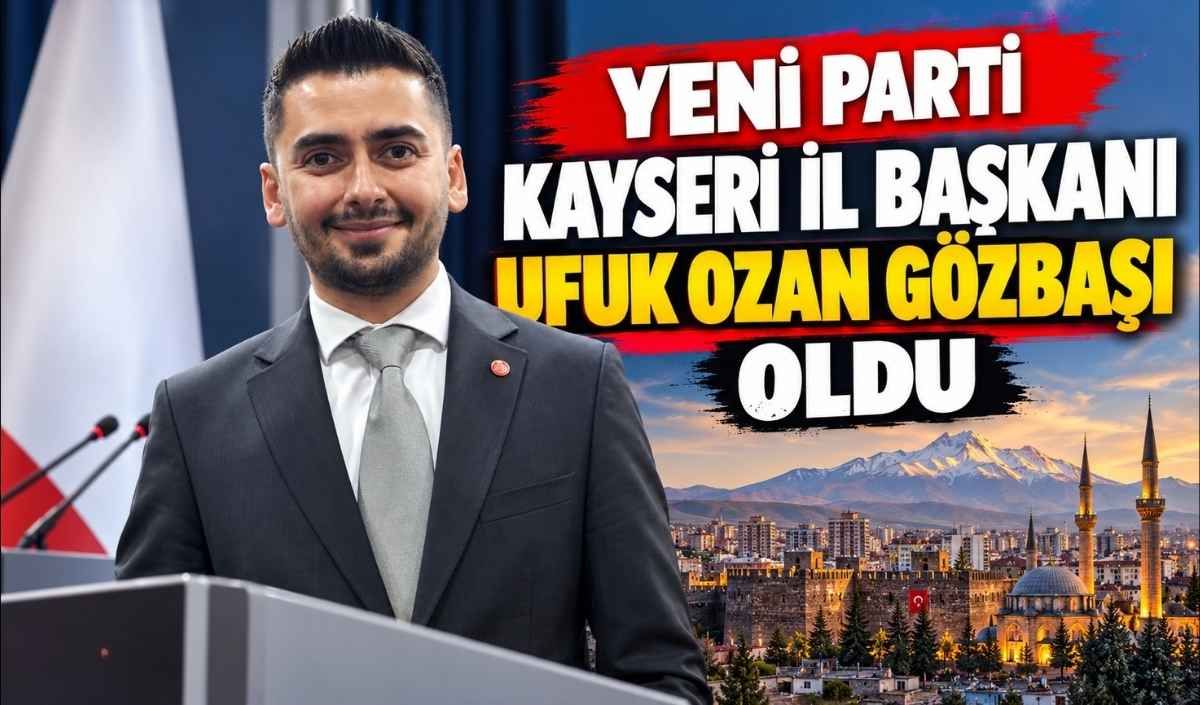 Yeni Parti Kayseri İl Başkanı Ufuk Ozan Gözbaşı oldu
